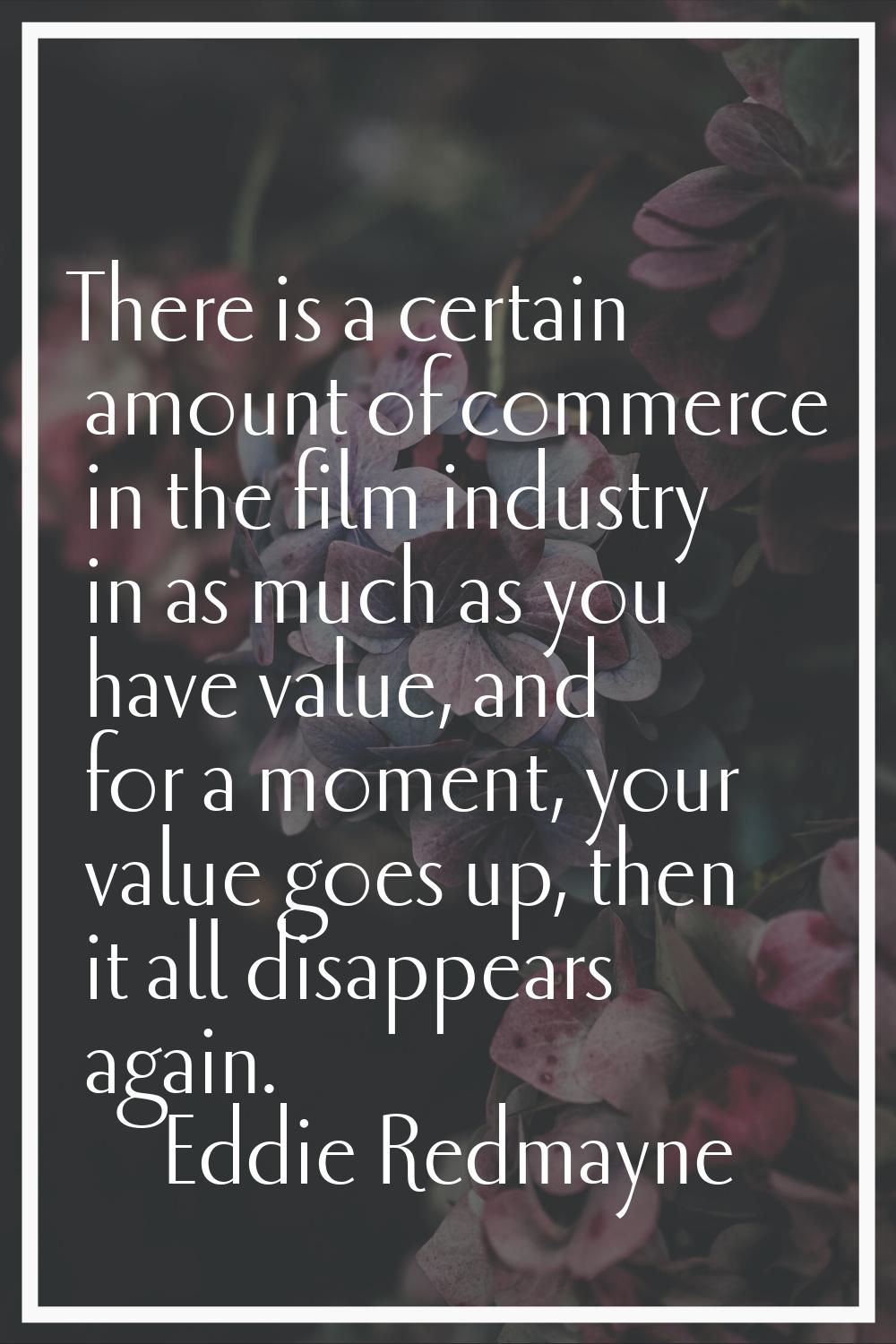 There is a certain amount of commerce in the film industry in as much as you have value, and for a 