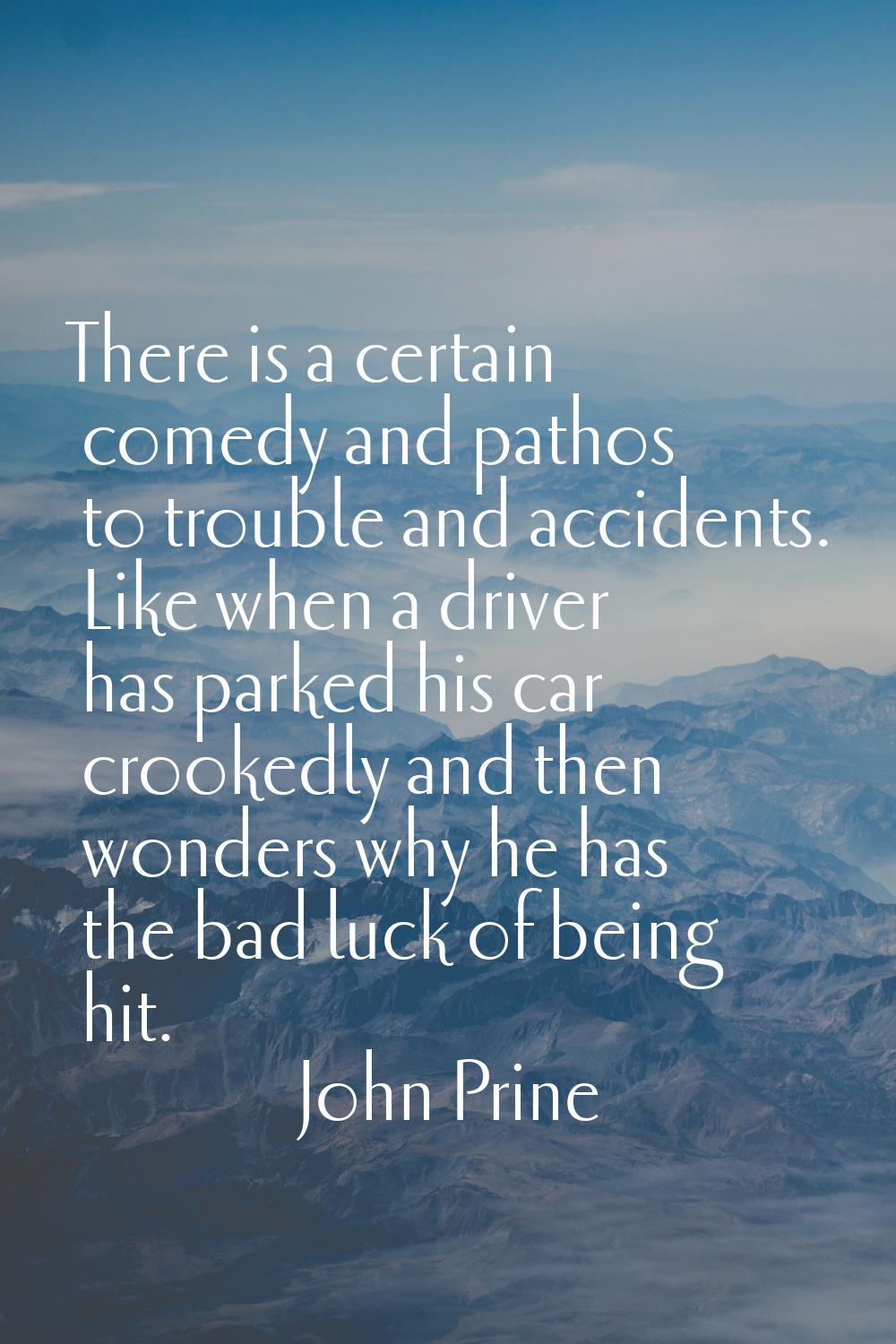 There is a certain comedy and pathos to trouble and accidents. Like when a driver has parked his ca