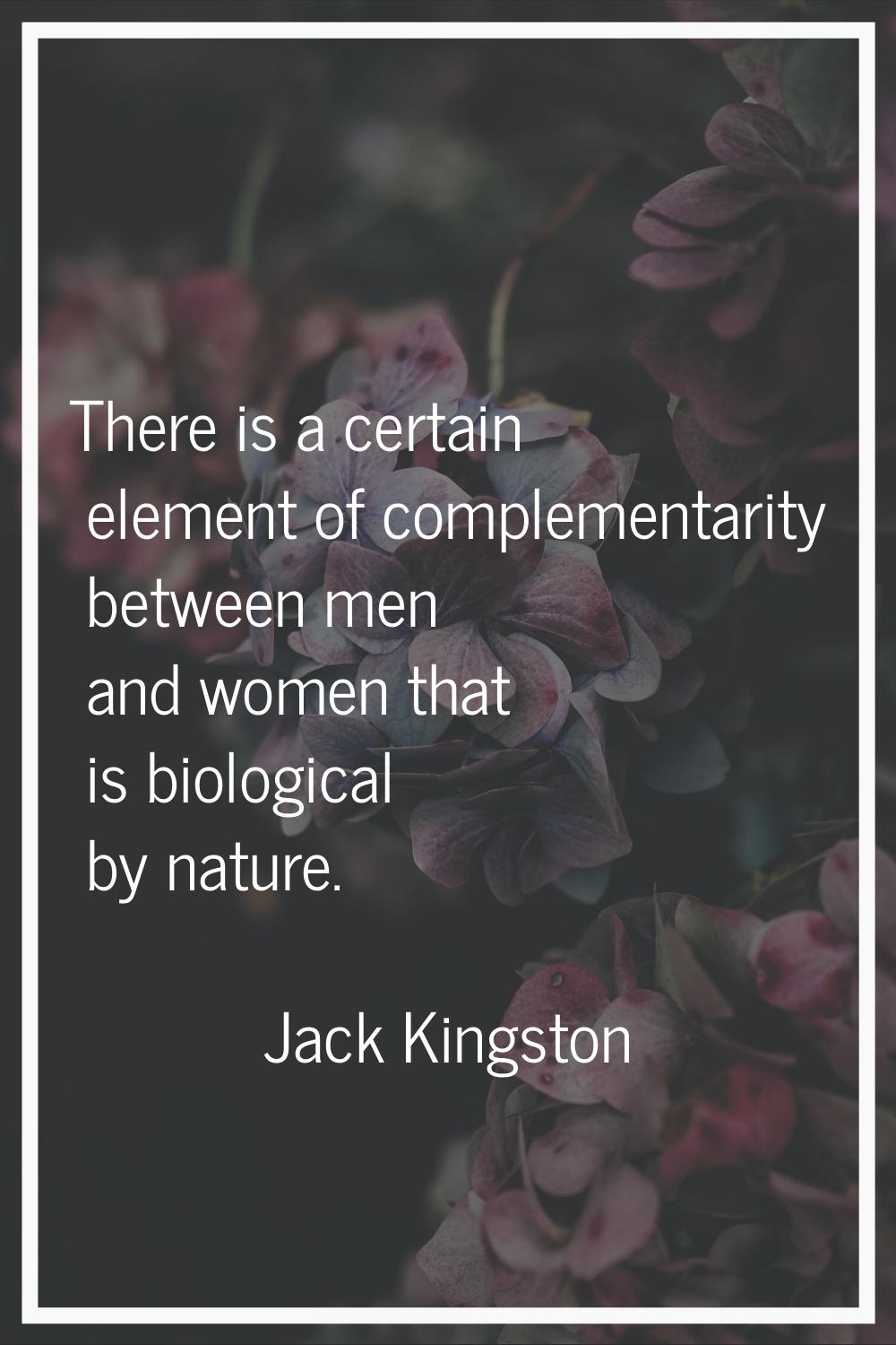 There is a certain element of complementarity between men and women that is biological by nature.
