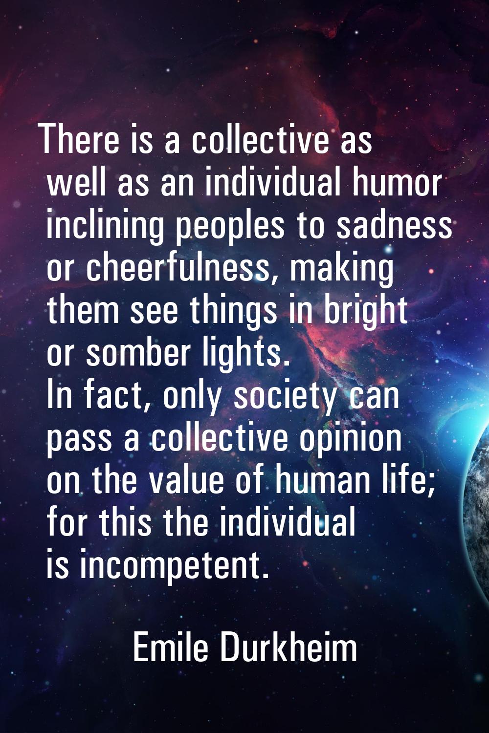 There is a collective as well as an individual humor inclining peoples to sadness or cheerfulness, 