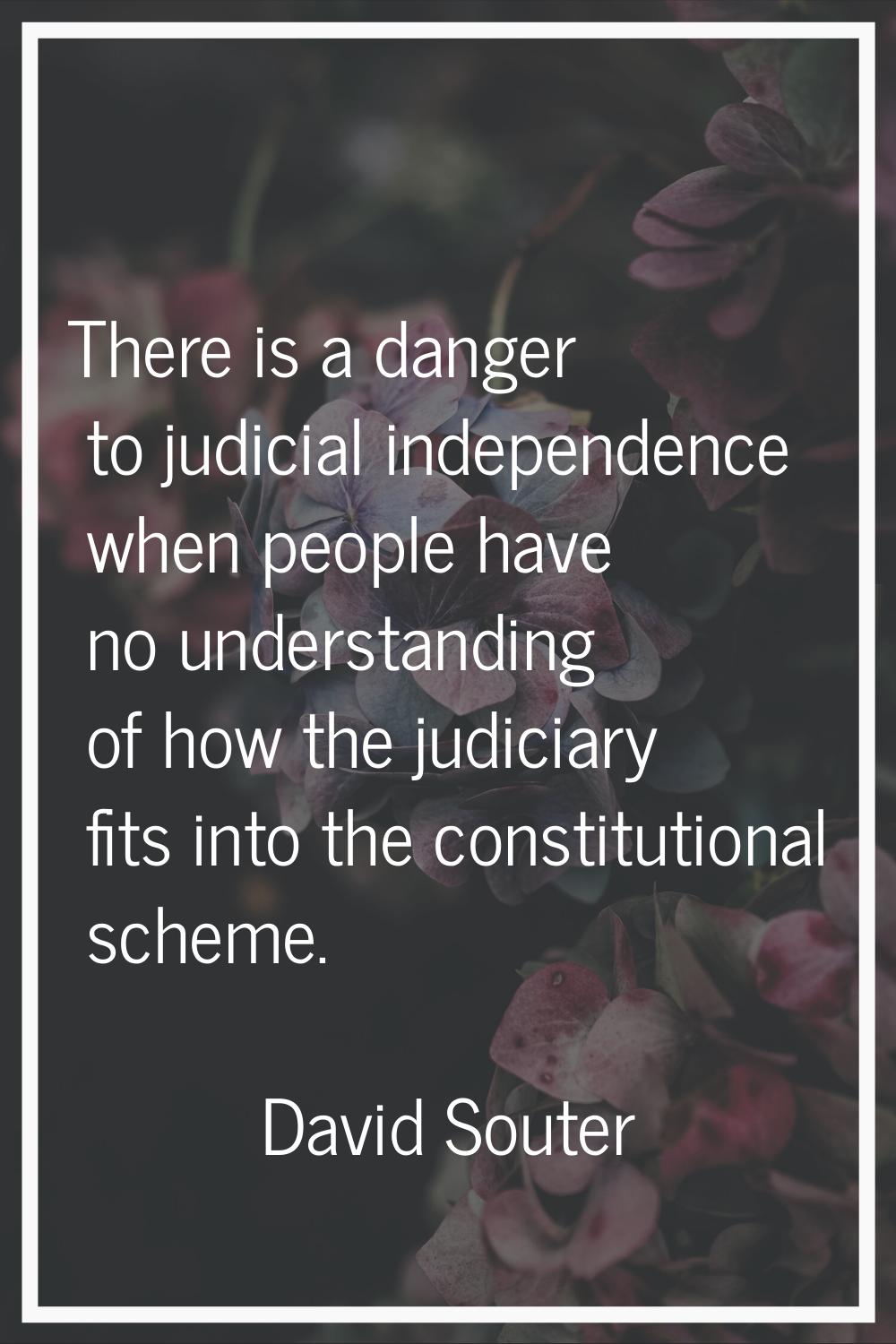 There is a danger to judicial independence when people have no understanding of how the judiciary f
