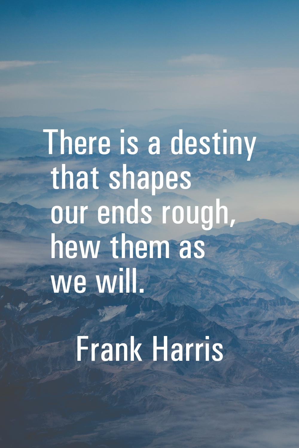There is a destiny that shapes our ends rough, hew them as we will.