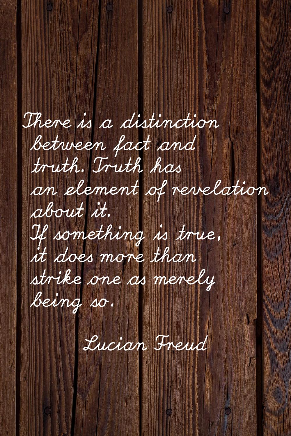 There is a distinction between fact and truth. Truth has an element of revelation about it. If some