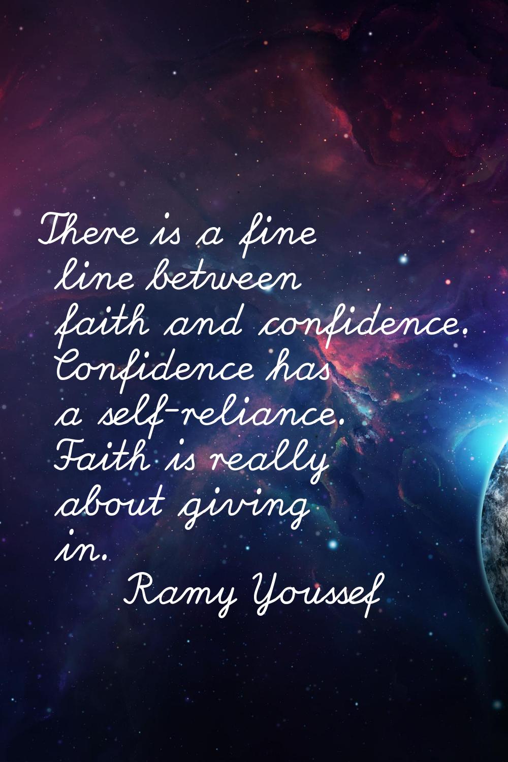 There is a fine line between faith and confidence. Confidence has a self-reliance. Faith is really 