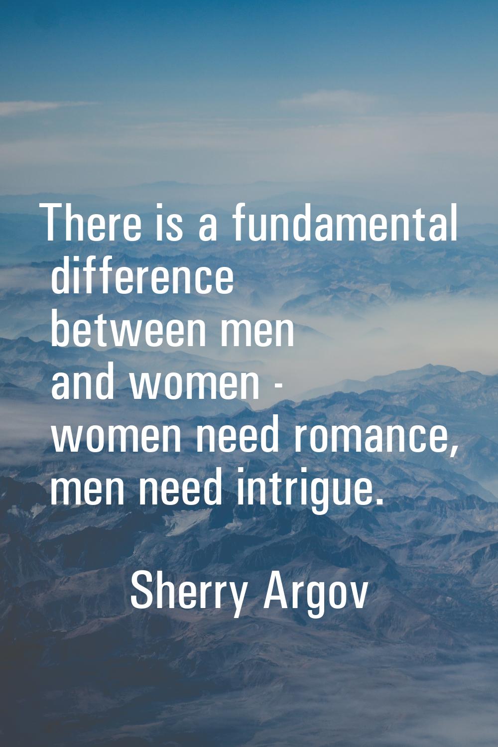 There is a fundamental difference between men and women - women need romance, men need intrigue.