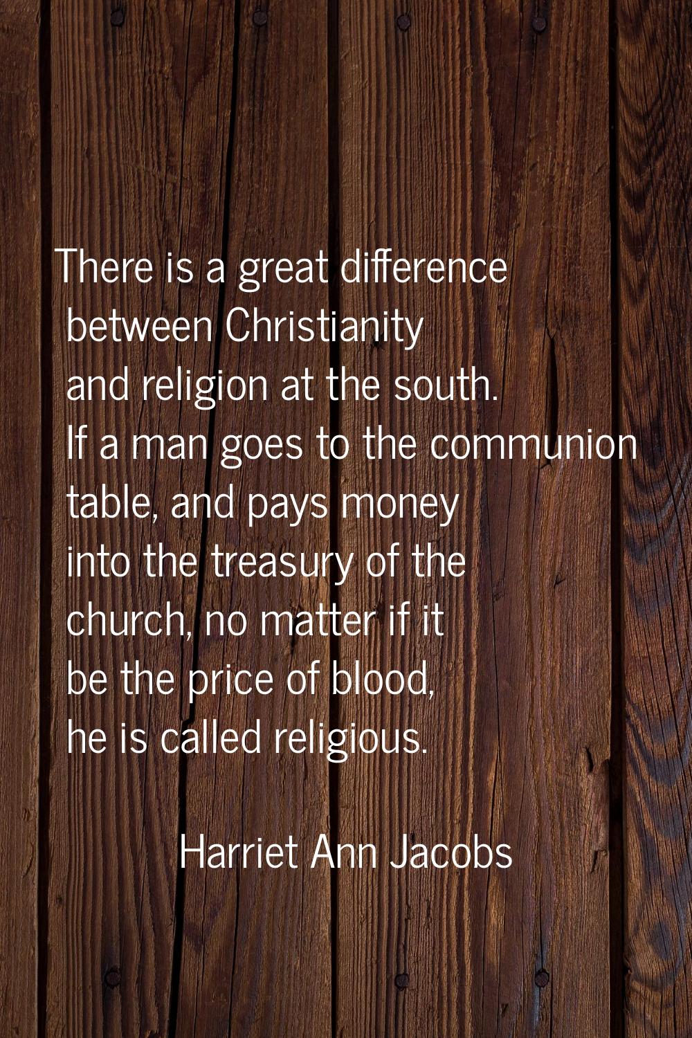 There is a great difference between Christianity and religion at the south. If a man goes to the co
