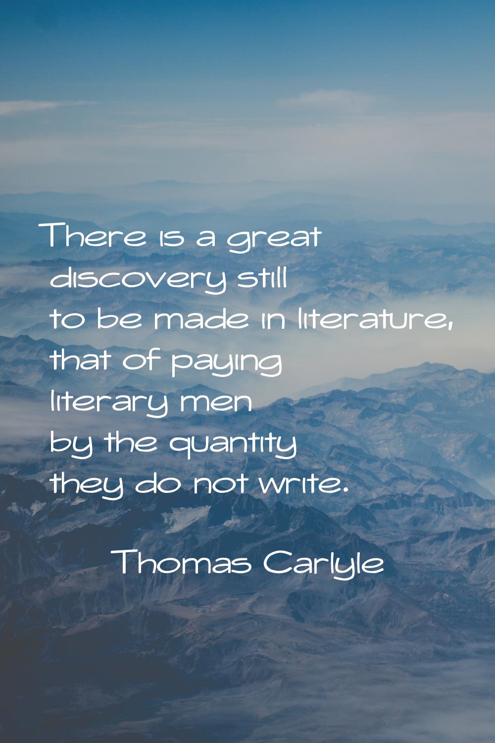 There is a great discovery still to be made in literature, that of paying literary men by the quant