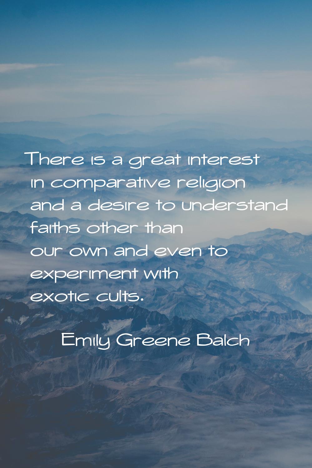 There is a great interest in comparative religion and a desire to understand faiths other than our 