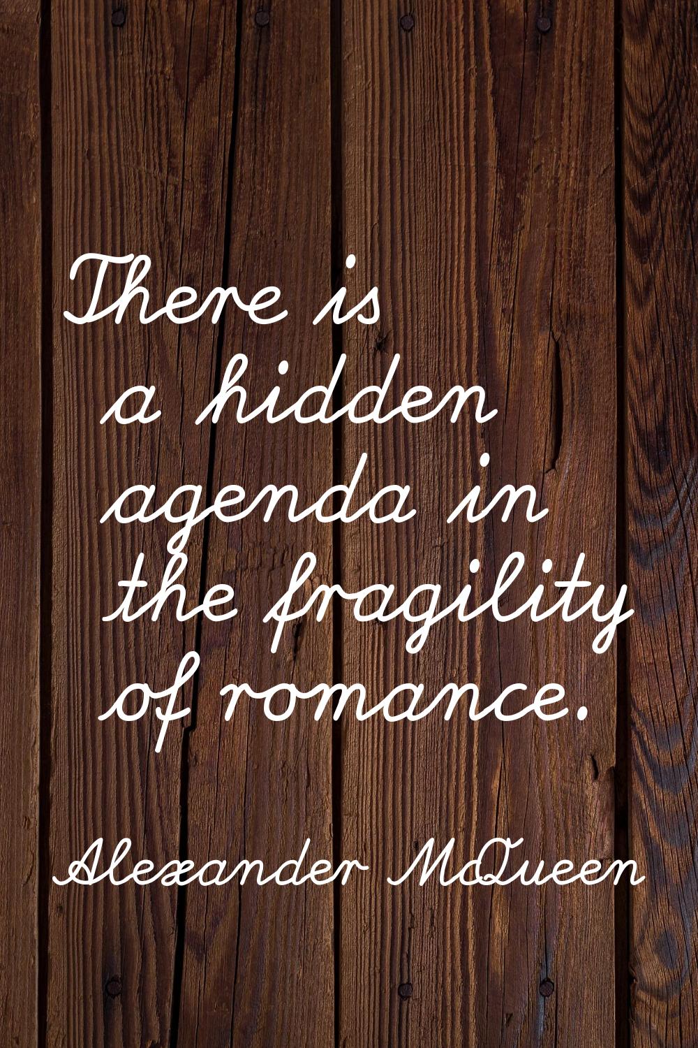 There is a hidden agenda in the fragility of romance.