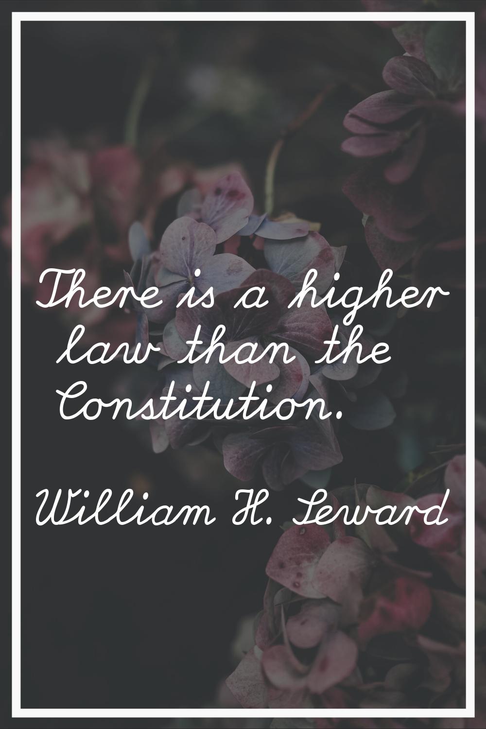 There is a higher law than the Constitution.