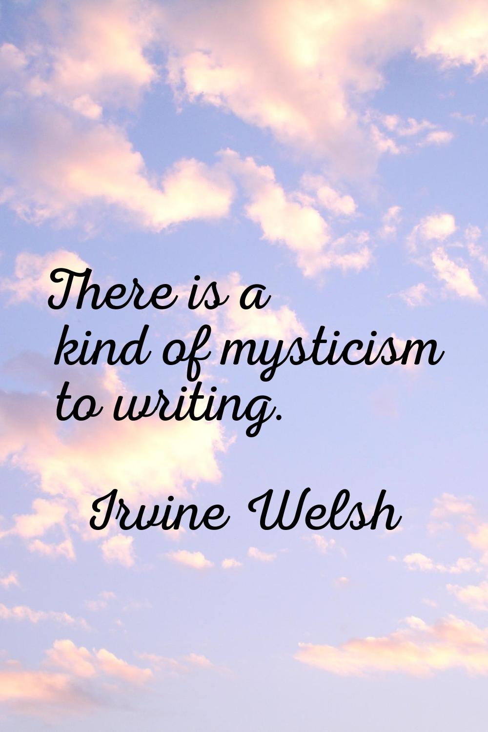 There is a kind of mysticism to writing.