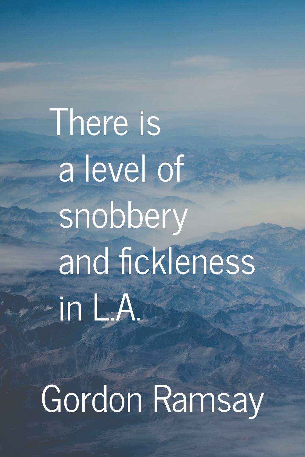 There is a level of snobbery and fickleness in L.A.