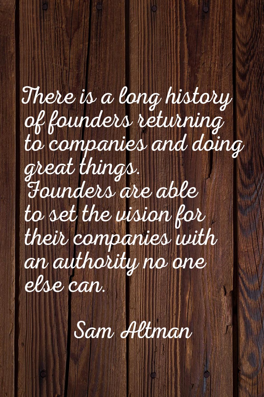 There is a long history of founders returning to companies and doing great things. Founders are abl