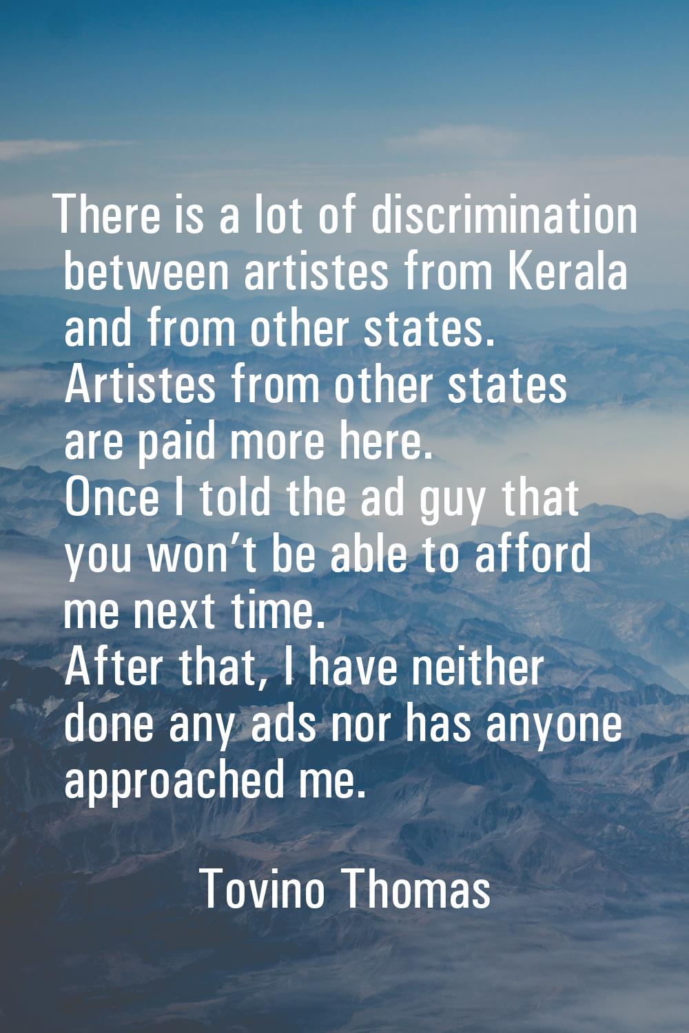 There is a lot of discrimination between artistes from Kerala and from other states. Artistes from 