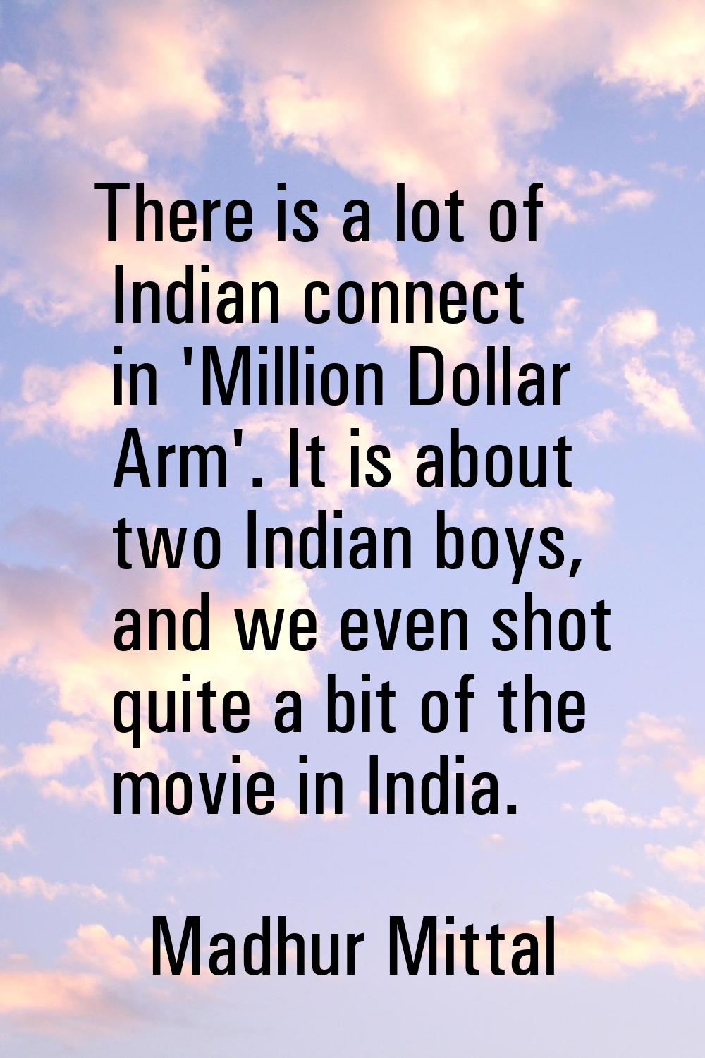 There is a lot of Indian connect in 'Million Dollar Arm'. It is about two Indian boys, and we even 