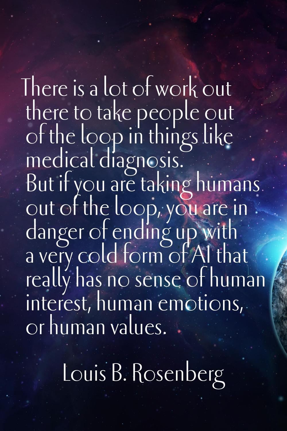 There is a lot of work out there to take people out of the loop in things like medical diagnosis. B