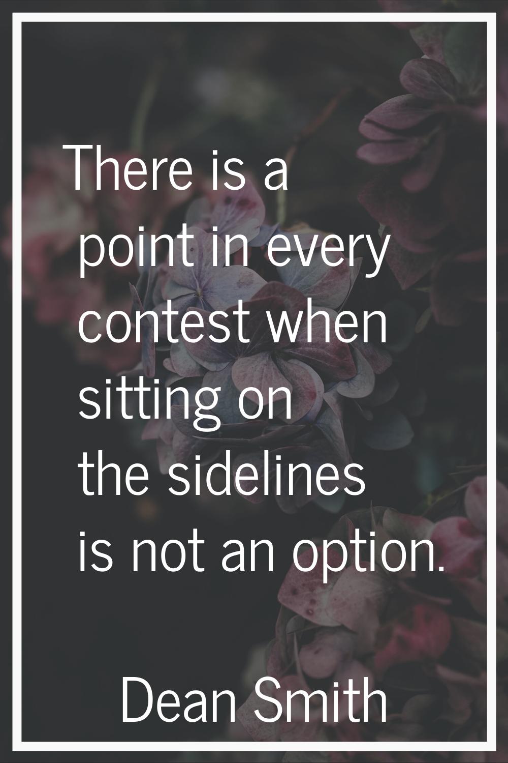 There is a point in every contest when sitting on the sidelines is not an option.