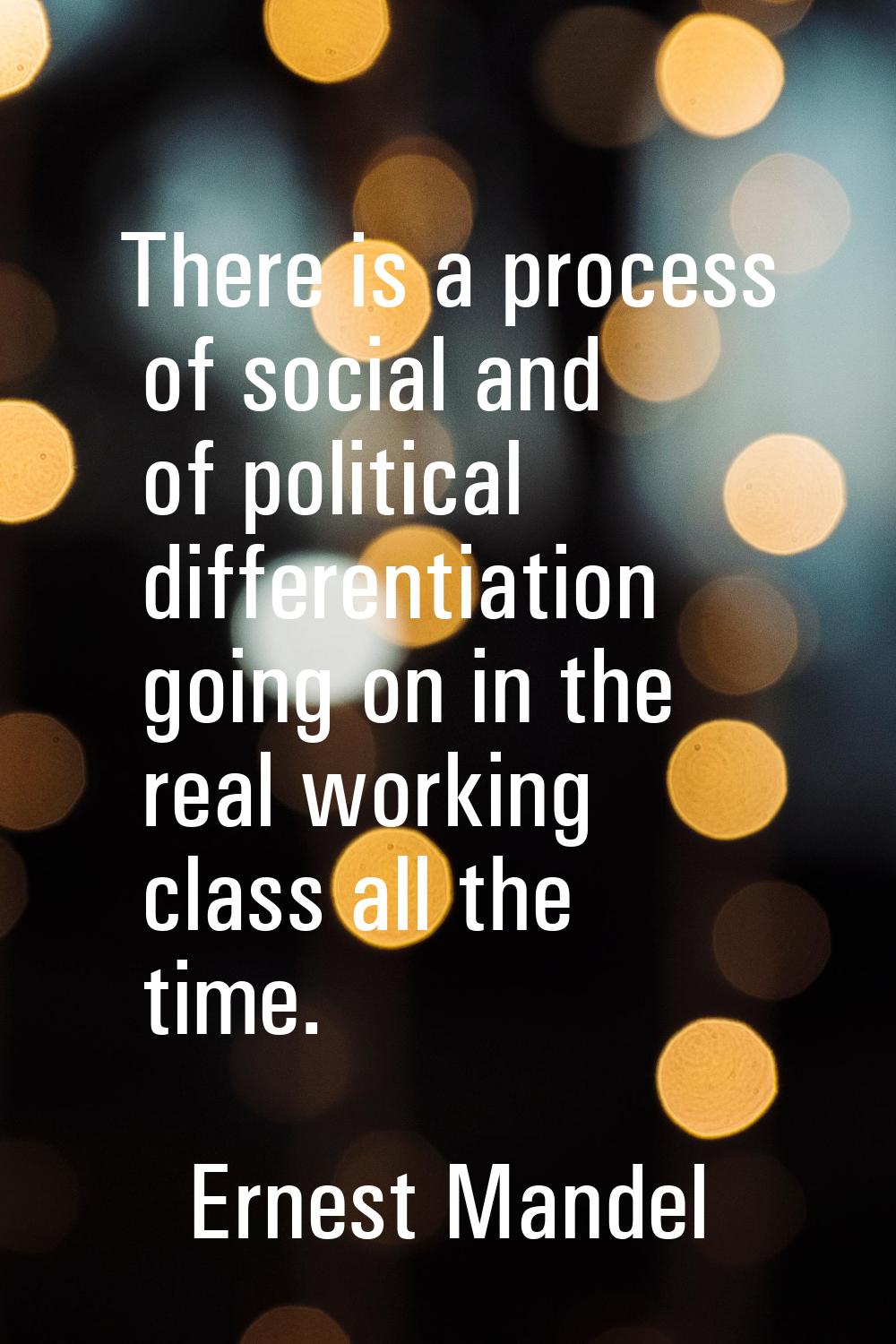 There is a process of social and of political differentiation going on in the real working class al