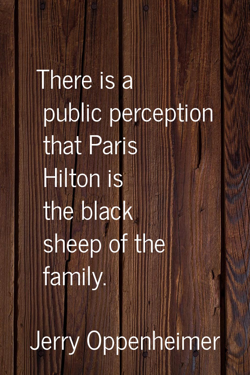 There is a public perception that Paris Hilton is the black sheep of the family.