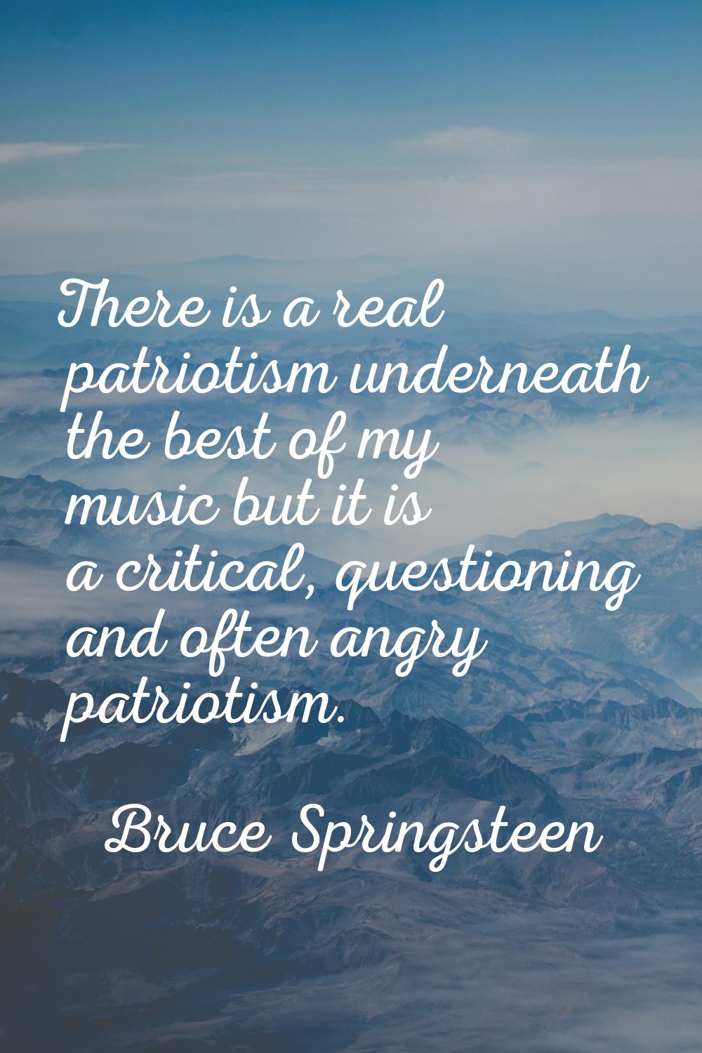 There is a real patriotism underneath the best of my music but it is a critical, questioning and of