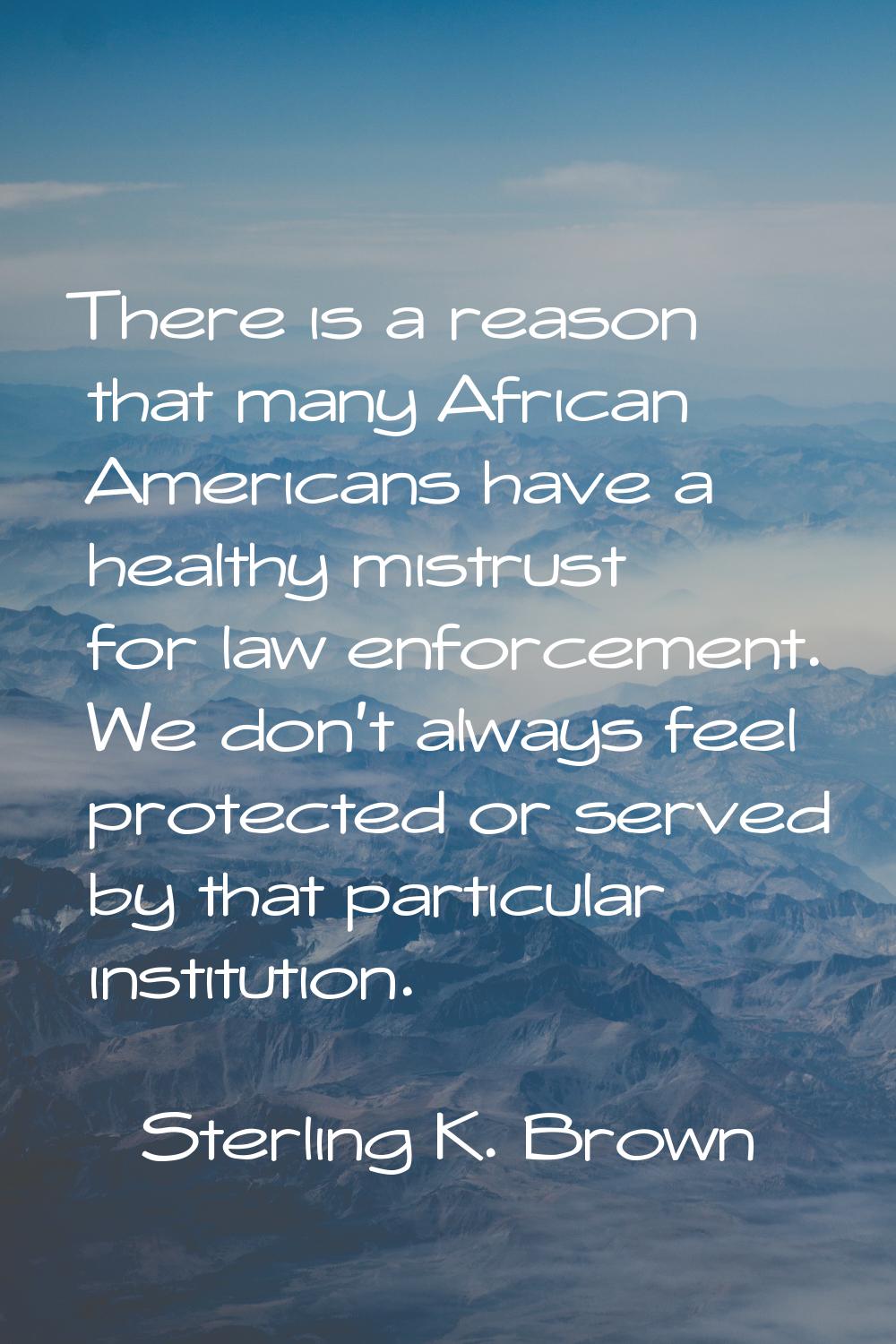 There is a reason that many African Americans have a healthy mistrust for law enforcement. We don't