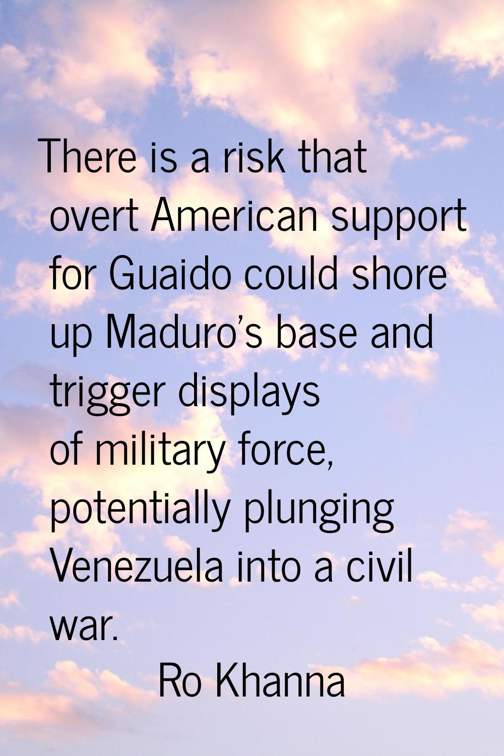 There is a risk that overt American support for Guaido could shore up Maduro's base and trigger dis