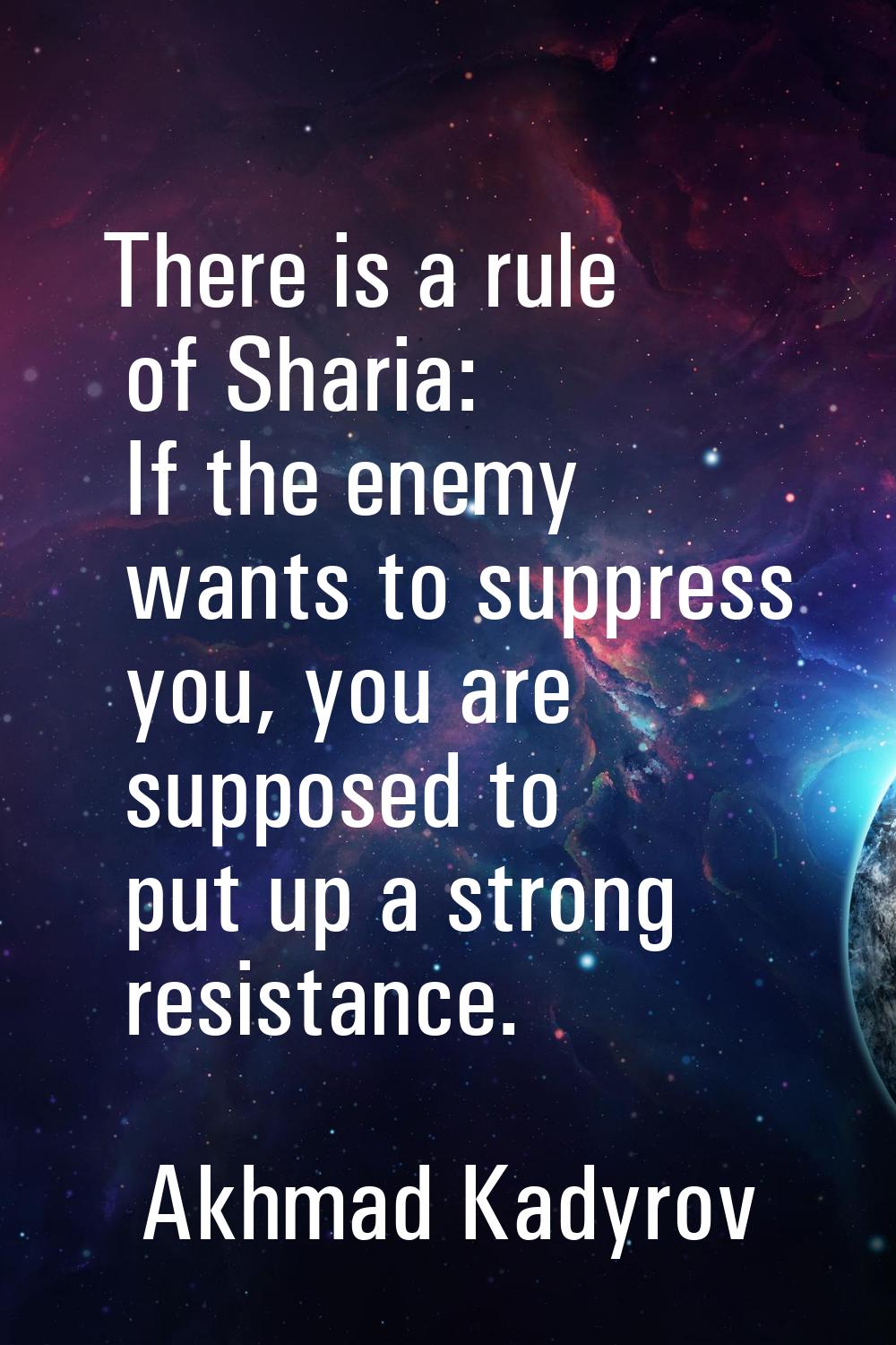 There is a rule of Sharia: If the enemy wants to suppress you, you are supposed to put up a strong 