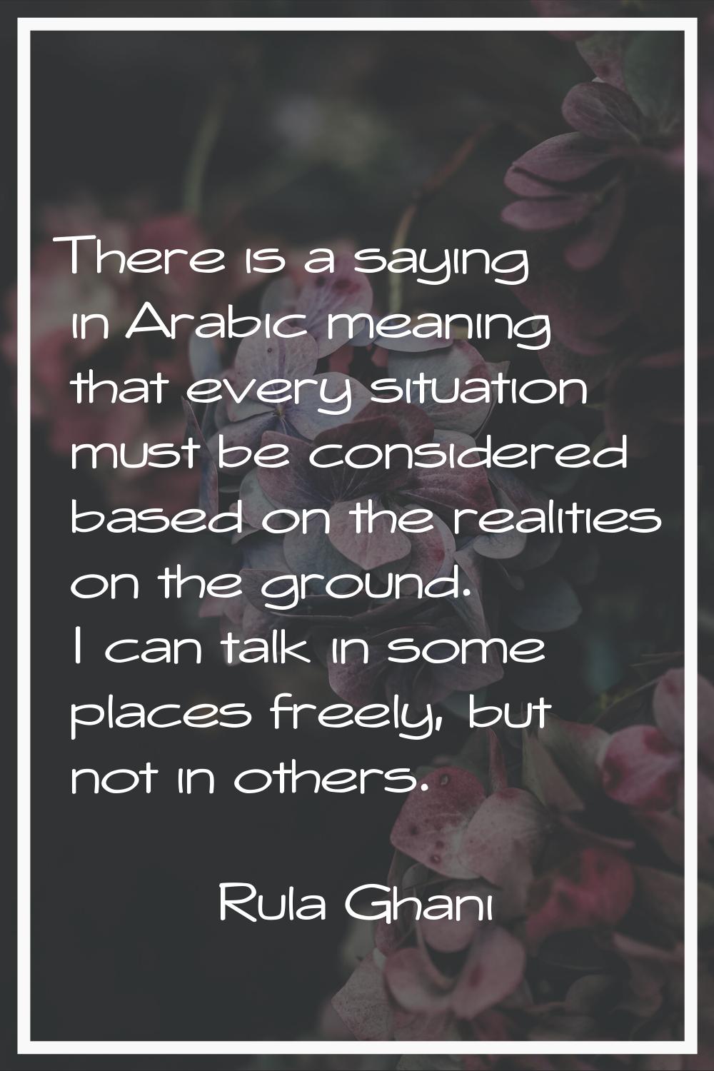 There is a saying in Arabic meaning that every situation must be considered based on the realities 
