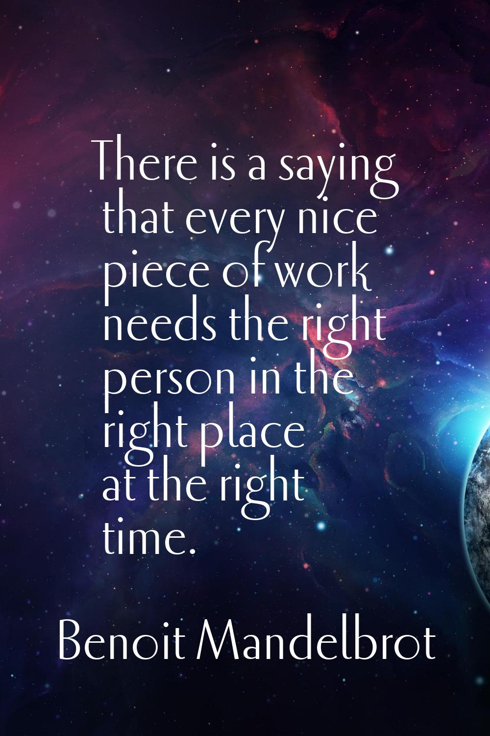There is a saying that every nice piece of work needs the right person in the right place at the ri