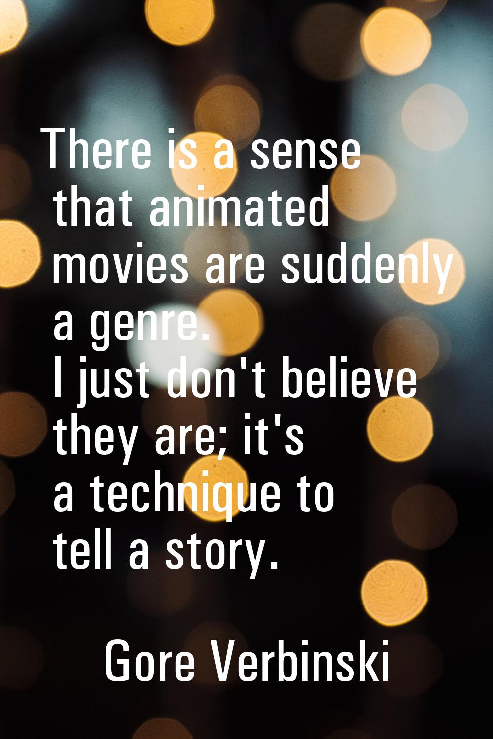 There is a sense that animated movies are suddenly a genre. I just don't believe they are; it's a t