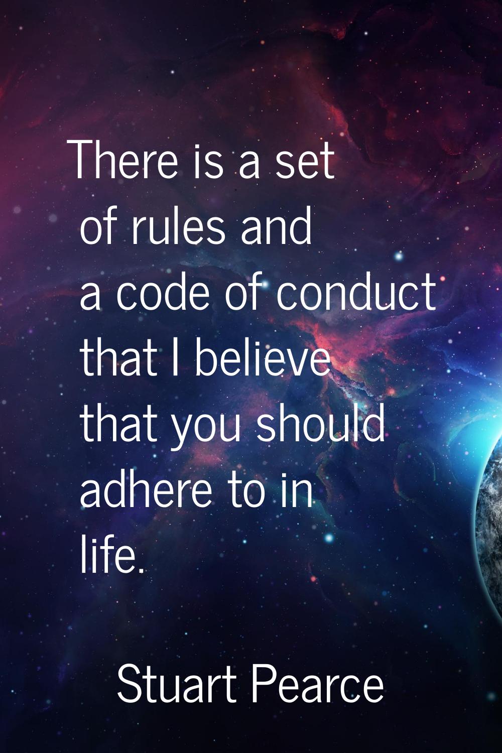 There is a set of rules and a code of conduct that I believe that you should adhere to in life.