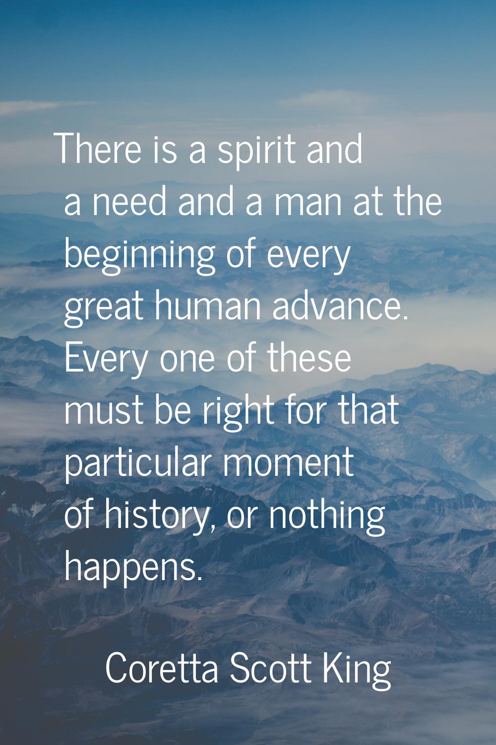 There is a spirit and a need and a man at the beginning of every great human advance. Every one of 