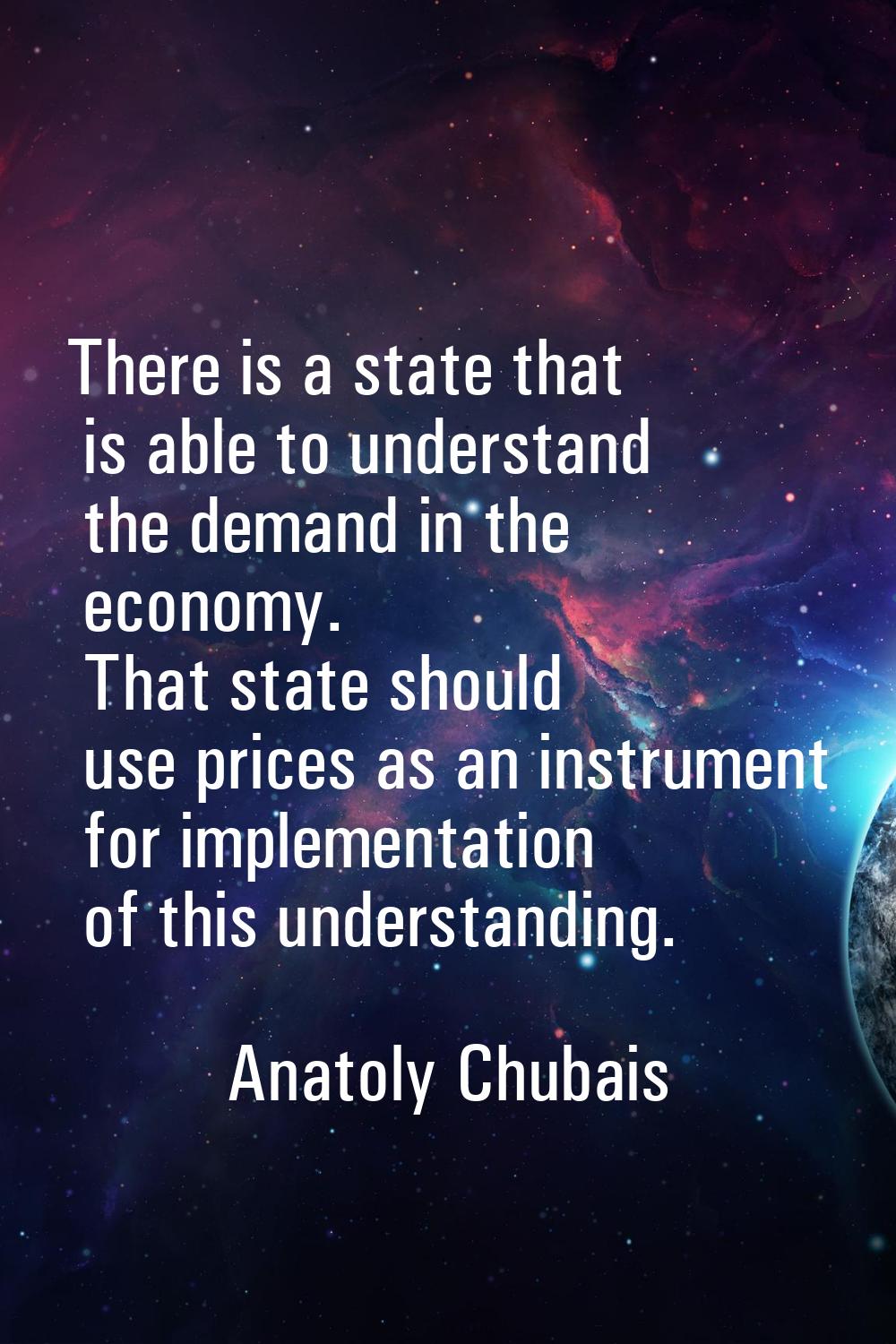 There is a state that is able to understand the demand in the economy. That state should use prices
