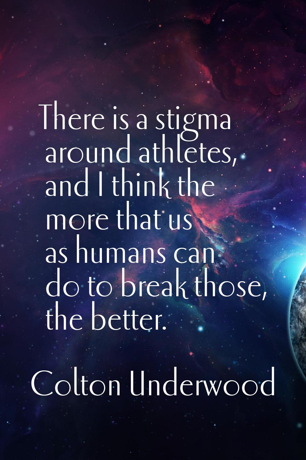 There is a stigma around athletes, and I think the more that us as humans can do to break those, th