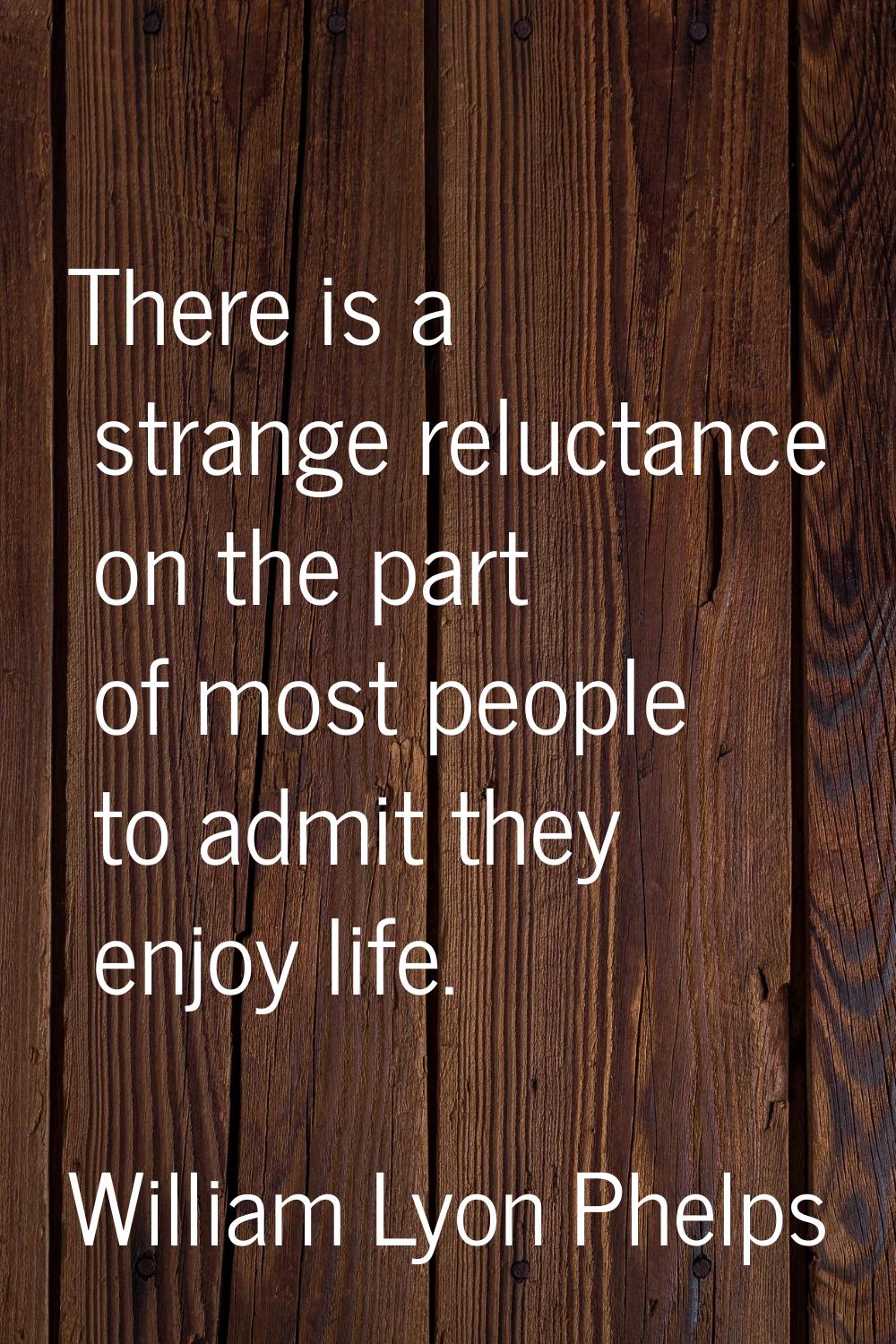There is a strange reluctance on the part of most people to admit they enjoy life.