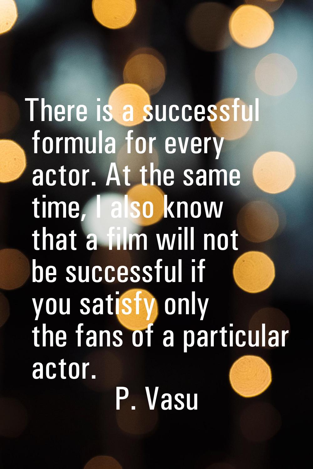 There is a successful formula for every actor. At the same time, I also know that a film will not b