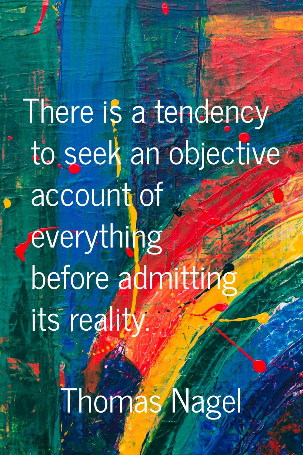 There is a tendency to seek an objective account of everything before admitting its reality.