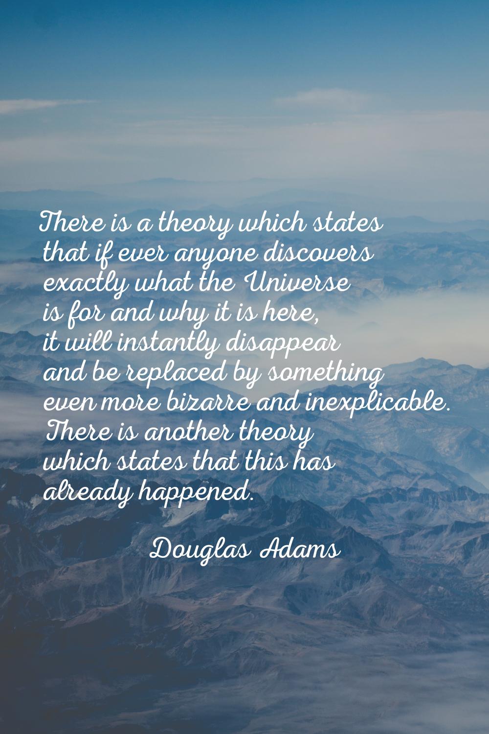 There is a theory which states that if ever anyone discovers exactly what the Universe is for and w