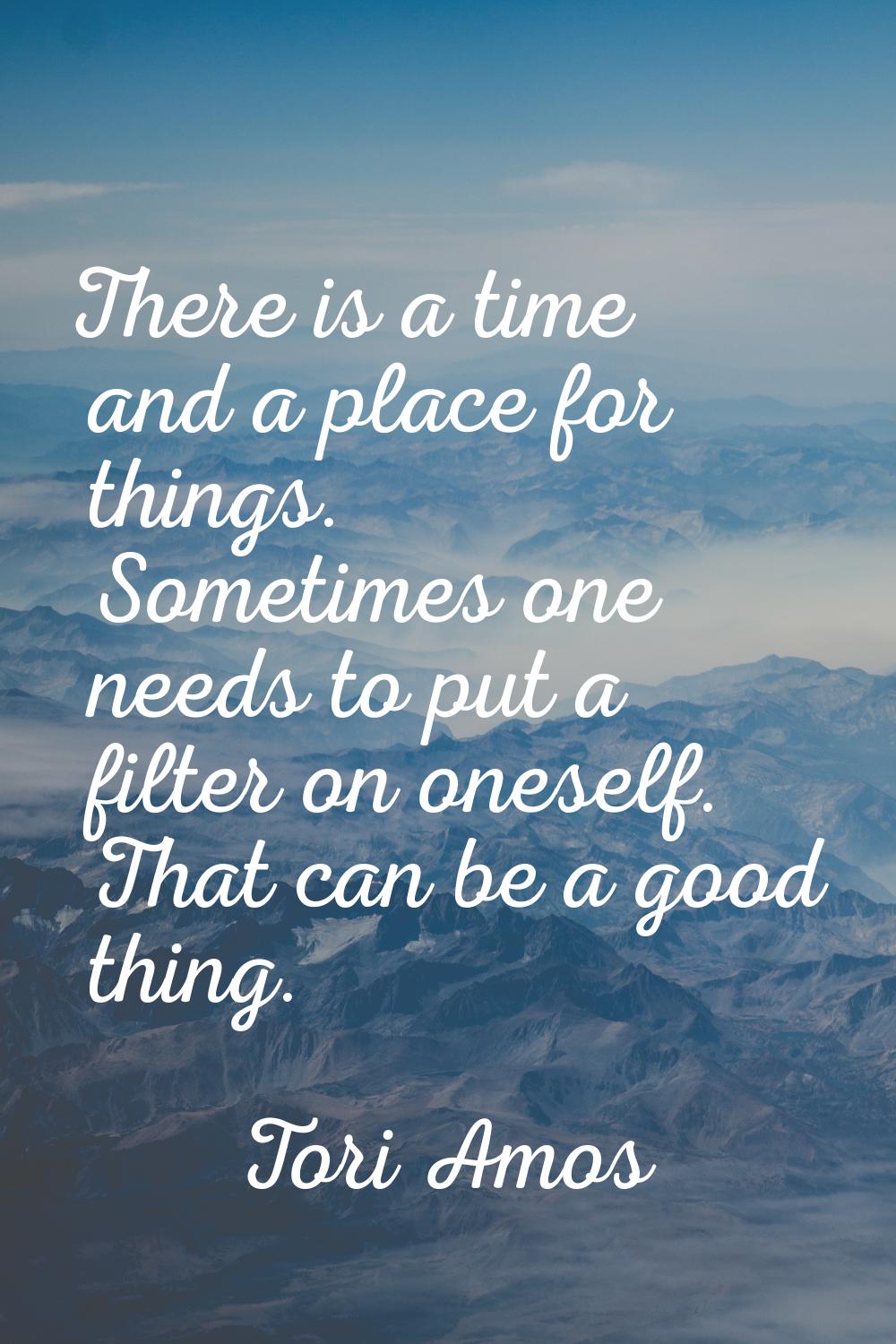 There is a time and a place for things. Sometimes one needs to put a filter on oneself. That can be