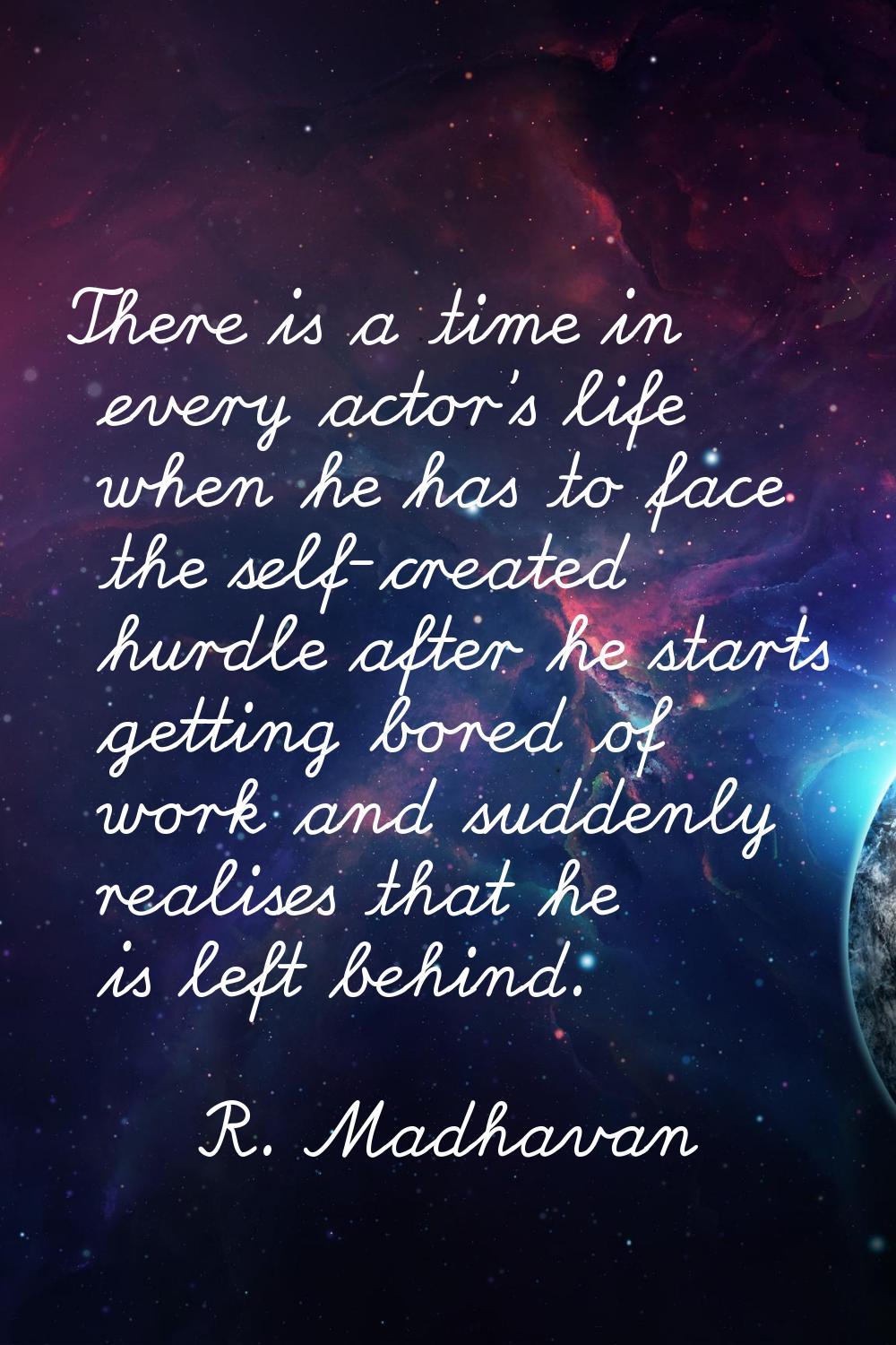 There is a time in every actor's life when he has to face the self-created hurdle after he starts g