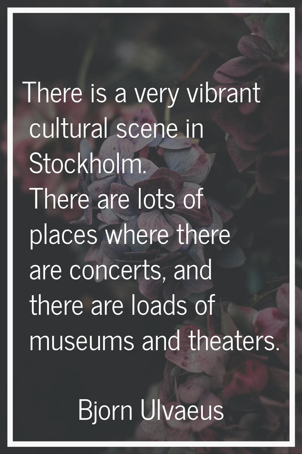 There is a very vibrant cultural scene in Stockholm. There are lots of places where there are conce