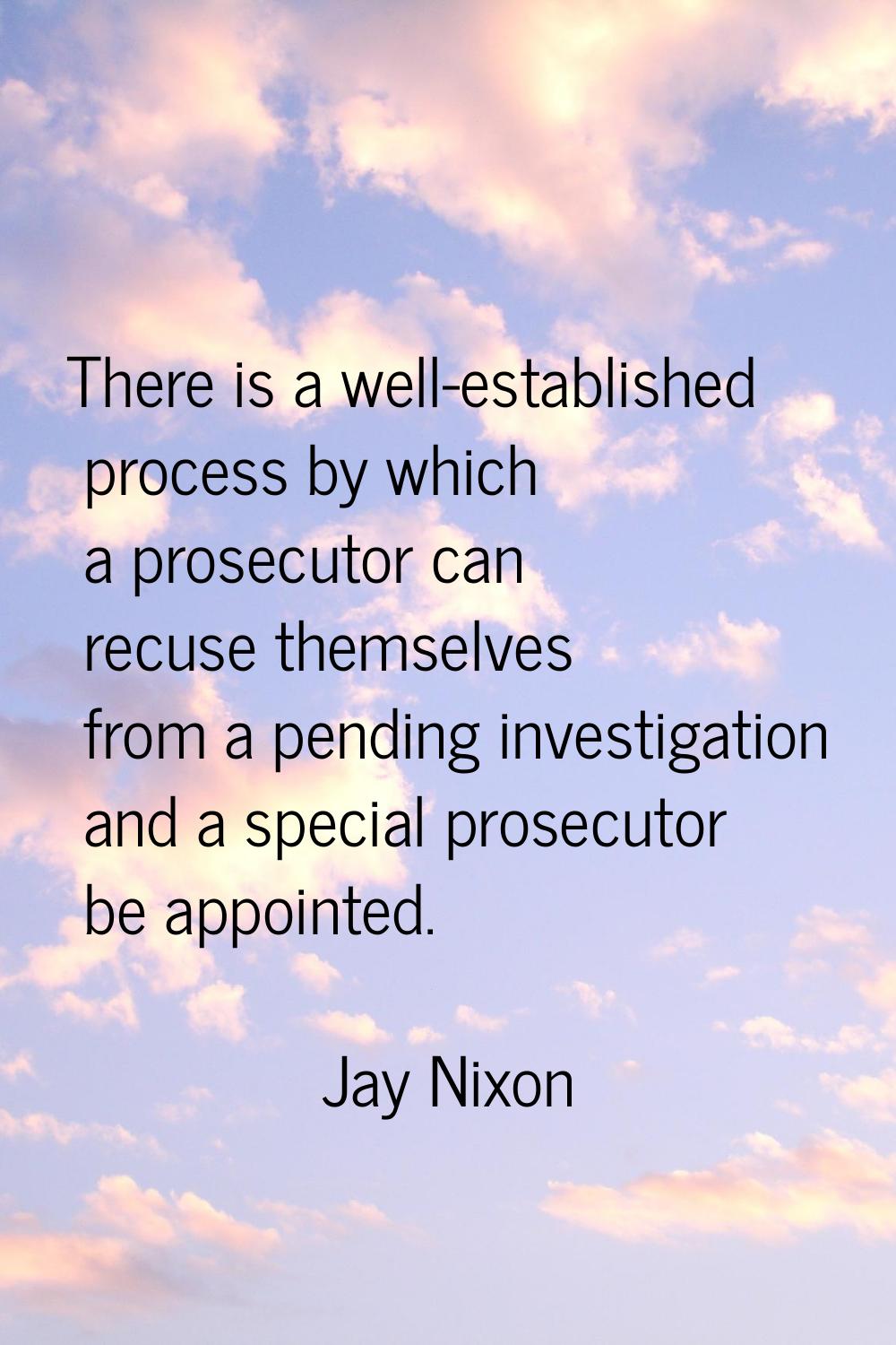 There is a well-established process by which a prosecutor can recuse themselves from a pending inve