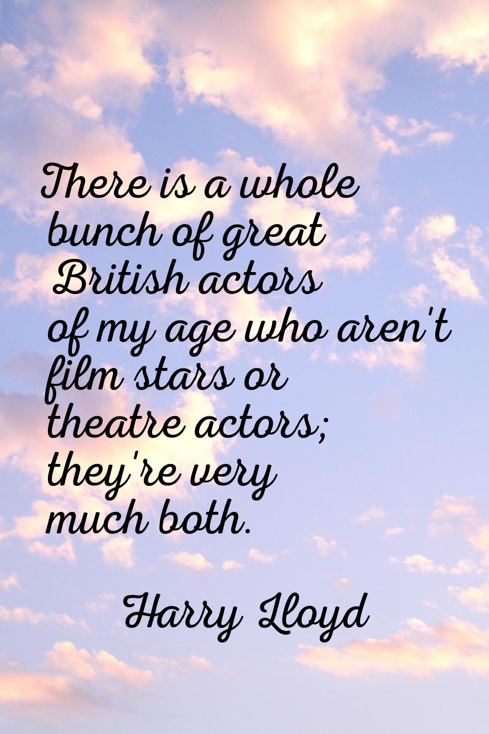 There is a whole bunch of great British actors of my age who aren't film stars or theatre actors; t