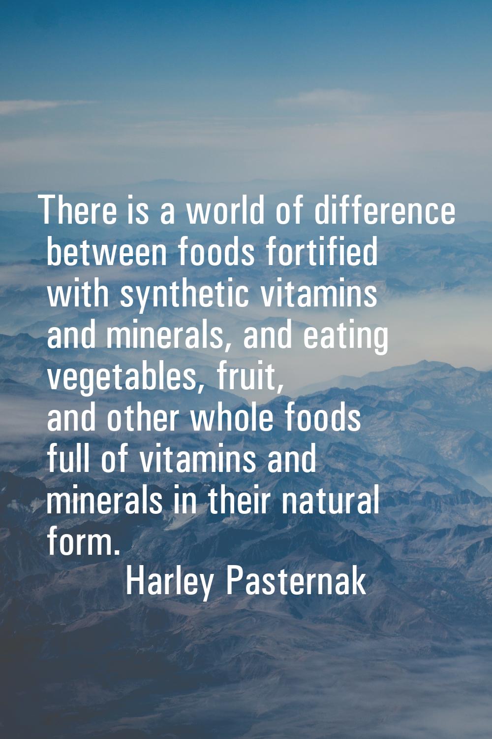 There is a world of difference between foods fortified with synthetic vitamins and minerals, and ea