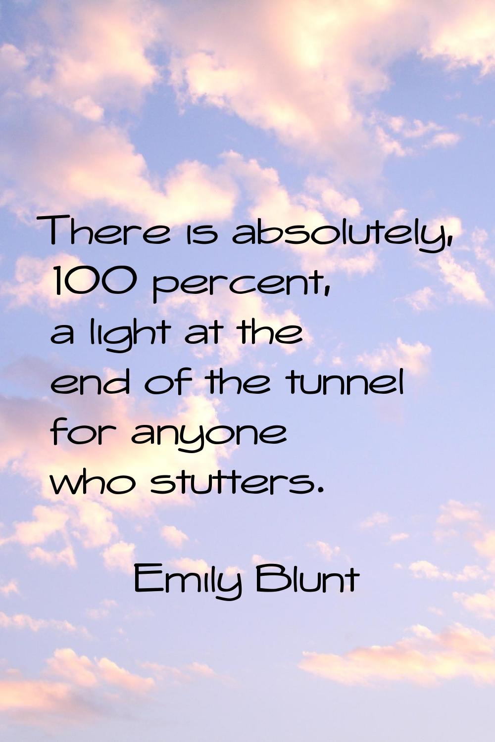 There is absolutely, 100 percent, a light at the end of the tunnel for anyone who stutters.