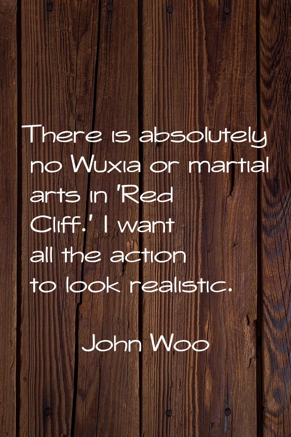 There is absolutely no Wuxia or martial arts in 'Red Cliff.' I want all the action to look realisti