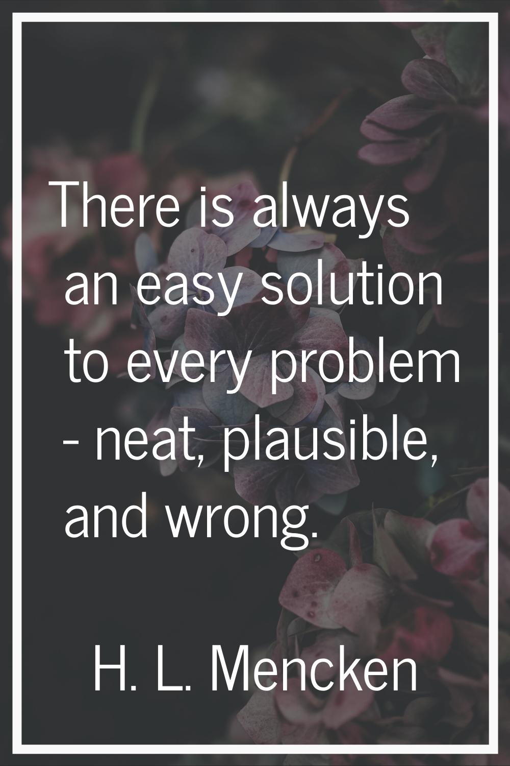 There is always an easy solution to every problem - neat, plausible, and wrong.
