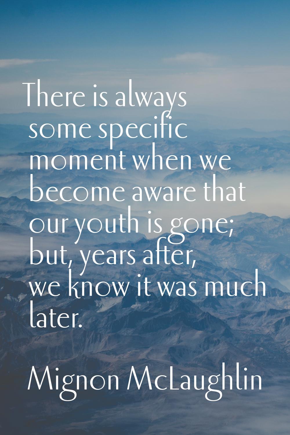 There is always some specific moment when we become aware that our youth is gone; but, years after,