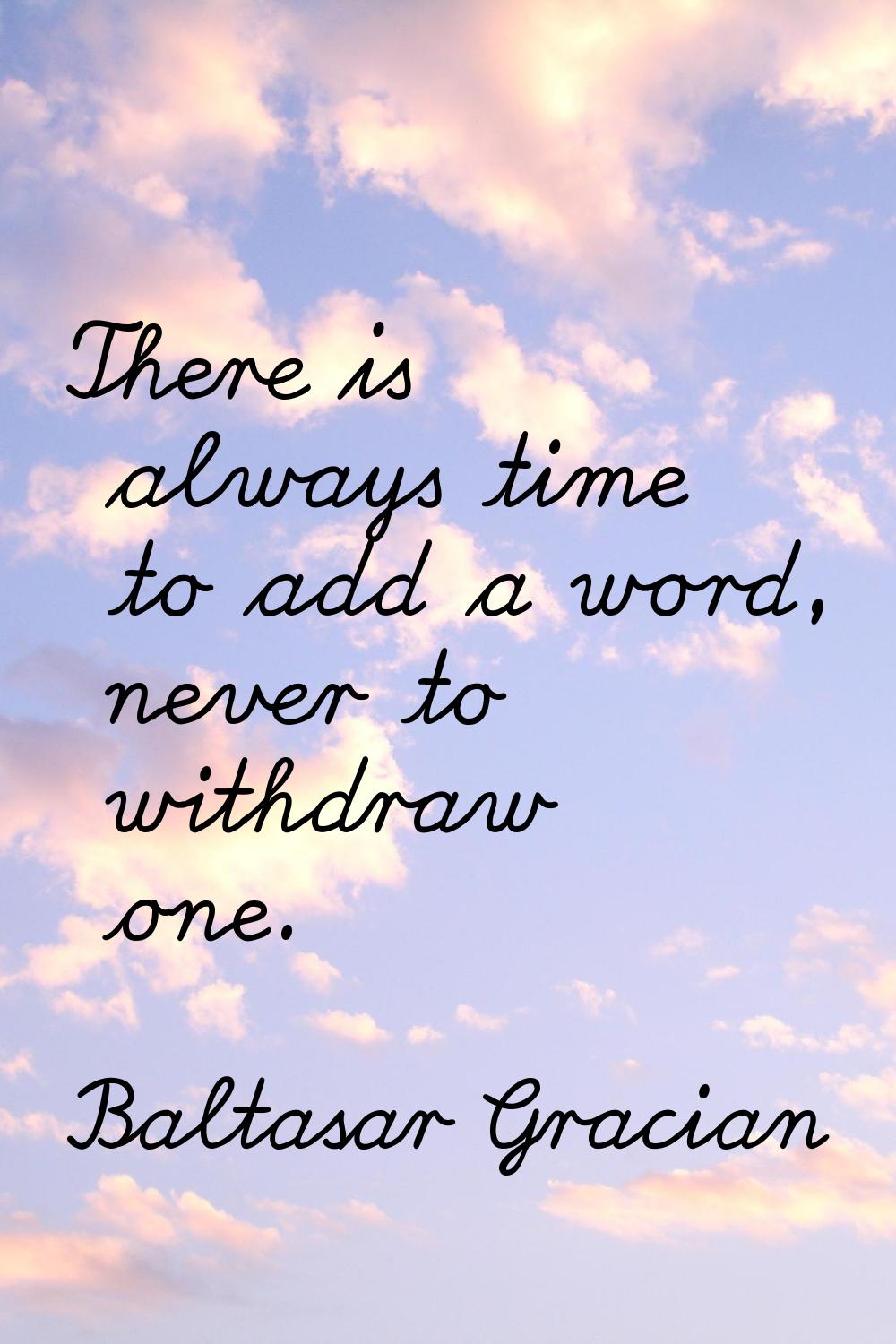 There is always time to add a word, never to withdraw one.