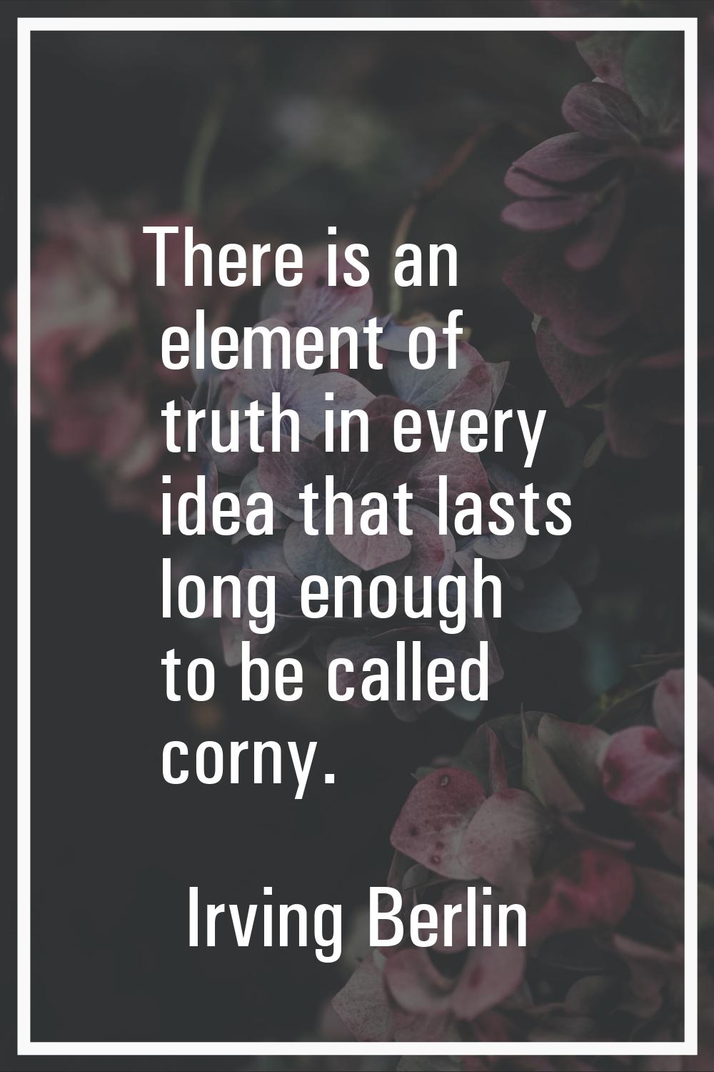 There is an element of truth in every idea that lasts long enough to be called corny.